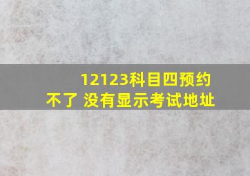 12123科目四预约不了 没有显示考试地址